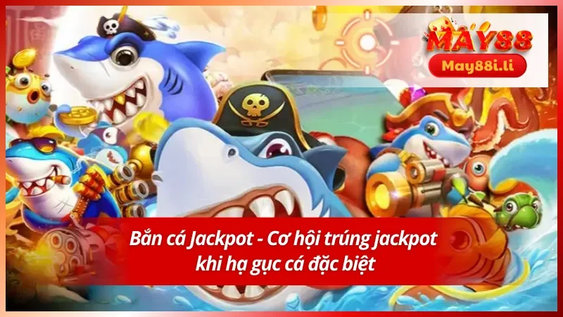 Bắn Cá MAY88 4 Bắn cá Jackpot - Thể loại được yêu thích tại bắn cá MAY88