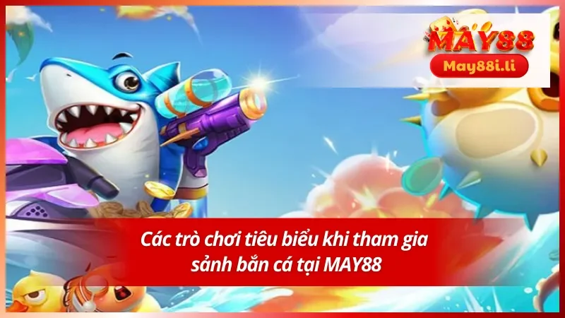 Bắn Cá MAY88 3 Một số thể loại bắn cá tiêu biểu tại nhà cái uy tín MAY88