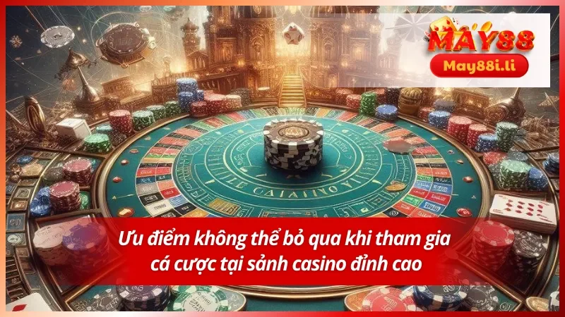 Casino MAY88 2 Những ưu điểm không thể bỏ qua khi tham gia cá cược tại casino MAY88