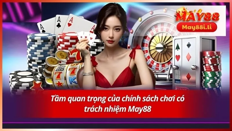 Chơi Có Trách Nhiệm May88 1 Tầm quan trọng của chính sách chơi có trách nhiệm May88