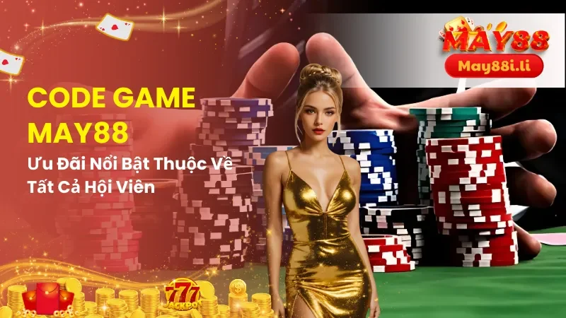Code Game May88 - Ưu Đãi Nổi Bật thuộc Về Tất Cả Hội Viên 6 Code Game May88