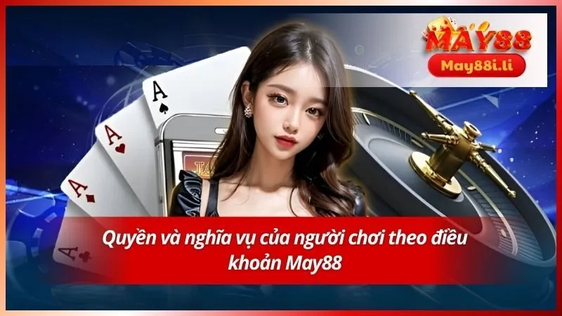 Điều Khoản Điều Kiện May88 4 Quyền và nghĩa vụ của người chơi theo điều khoản May88