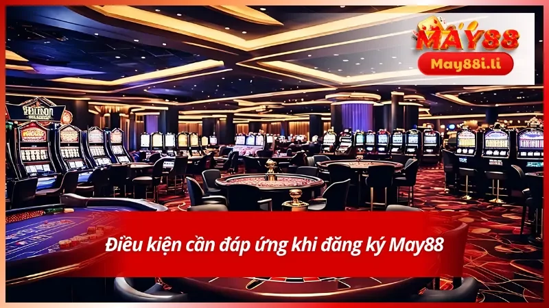 Hướng Dẫn Đăng Ký May88 - Nhập Cuộc An Toàn Chỉ Với Vài Bước 2 Những điều kiện bắt buộc trong hướng dẫn đăng ký May88