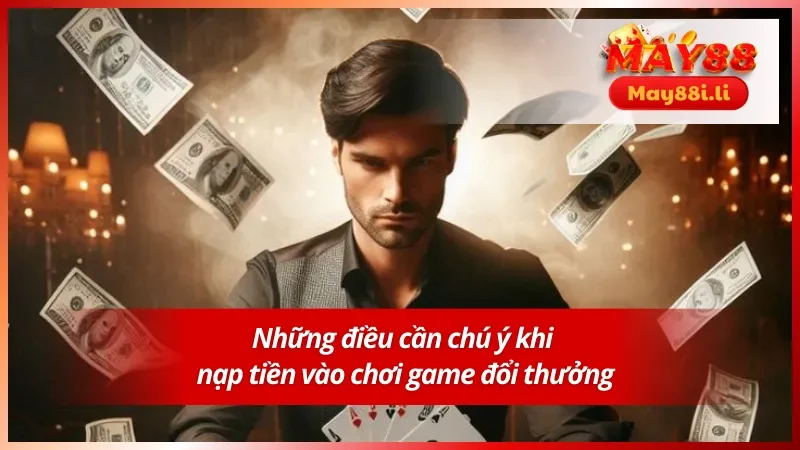 Hướng Dẫn Nạp Tiền May88 Chuẩn Xác Qua Đa Dạng Phương Thức 4 Một số vấn đề cần lưu ý trong hướng dẫn nạp tiền May88