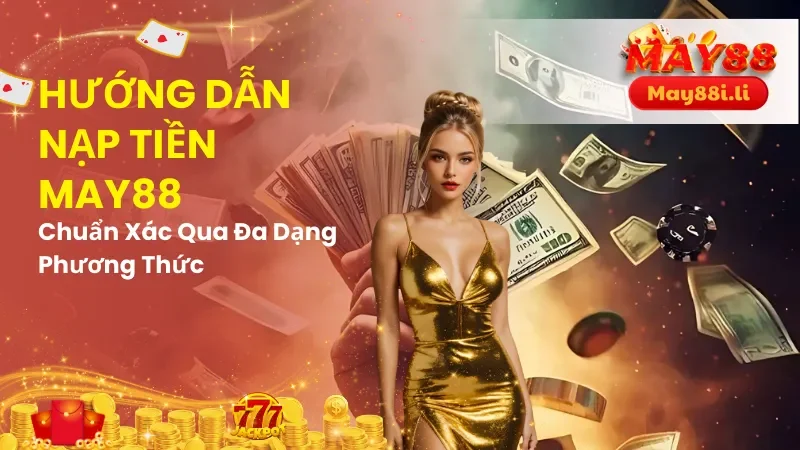 Hướng Dẫn Nạp Tiền May88 Chuẩn Xác Qua Đa Dạng Phương Thức 2 Hướng Dẫn Nạp Tiền May88