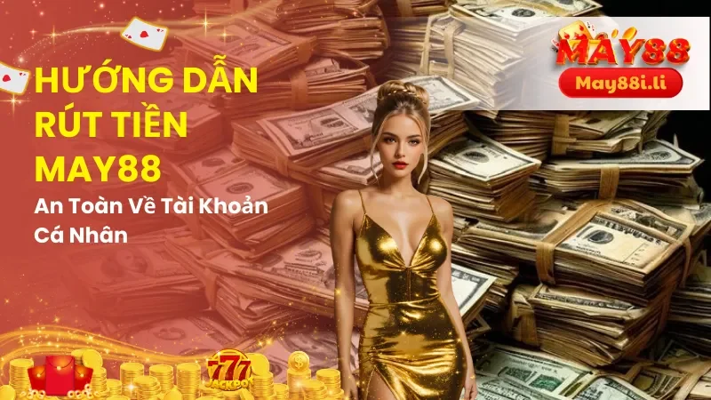 Hướng Dẫn Rút Tiền May88 An Toàn Về Tài Khoản Cá Nhân 1 Hướng Dẫn Rút Tiền May88
