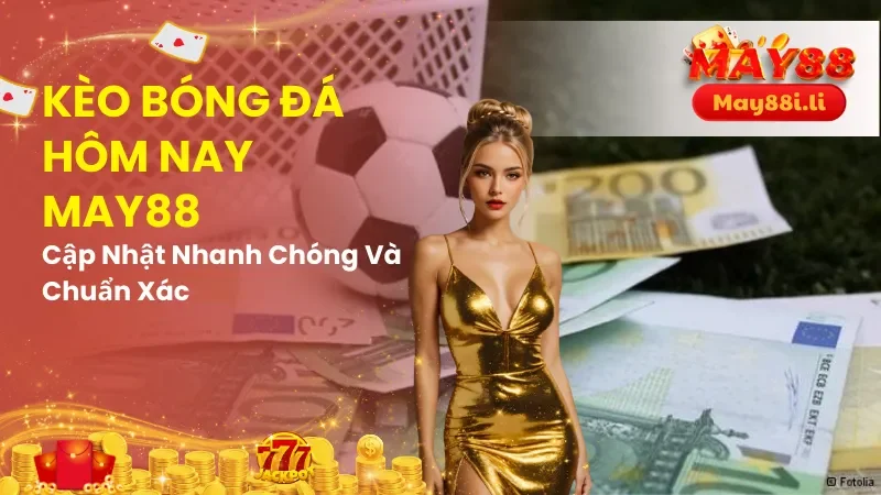 Kèo Bóng Đá Hôm Nay May88 - Cập Nhật Nhanh Chóng & Chuẩn Xác 2 Kèo Bóng Đá Hôm Nay