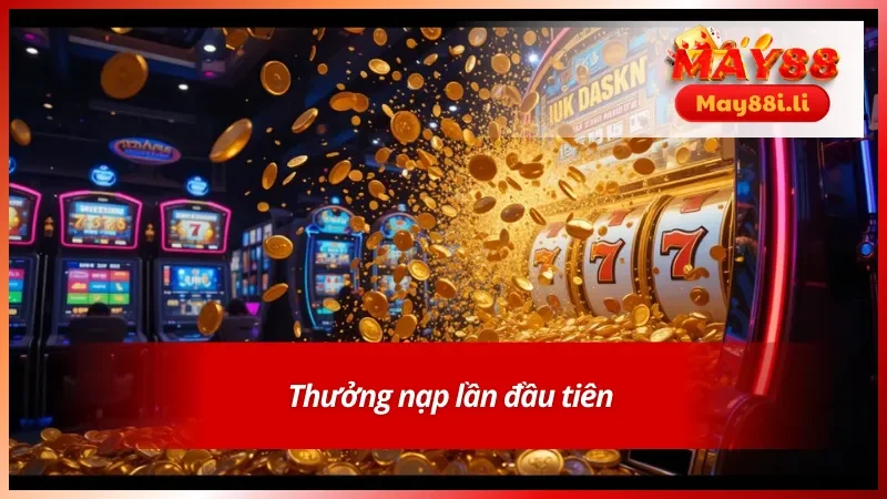 Khuyến Mãi May88: Khuấy Động Thế Giới Giải Trí Mỗi Ngày 3 Phần thưởng hấp dẫn cho lần nạp đầu tiên