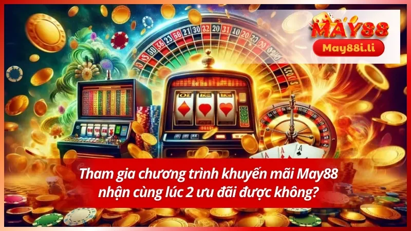 Khuyến Mãi May88: Khuấy Động Thế Giới Giải Trí Mỗi Ngày 4 Săn 2 chương trình khuyến mãi có được hay không ?