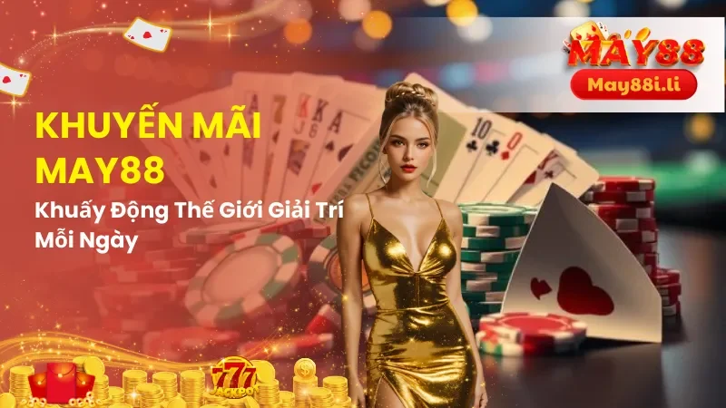 Khuyến Mãi May88: Khuấy Động Thế Giới Giải Trí Mỗi Ngày 3 Khuyến mãi May88