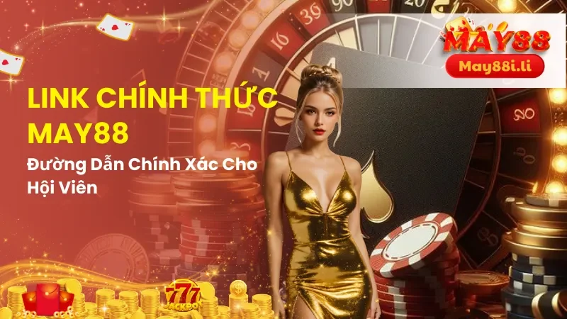Link Chính Thức May88 - Đường Dẫn Chính Xác Cho Hội Viên 5 Link Chính Thức May88