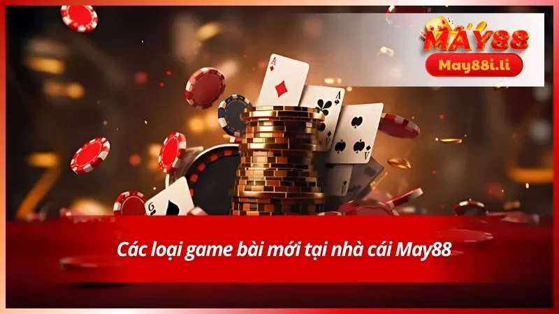 May88 Game Bài Mới - Trải Nghiệm Đổi Thưởng Cực Hấp Dẫn 3 Các loại trò chơi bài mới tại nhà cái