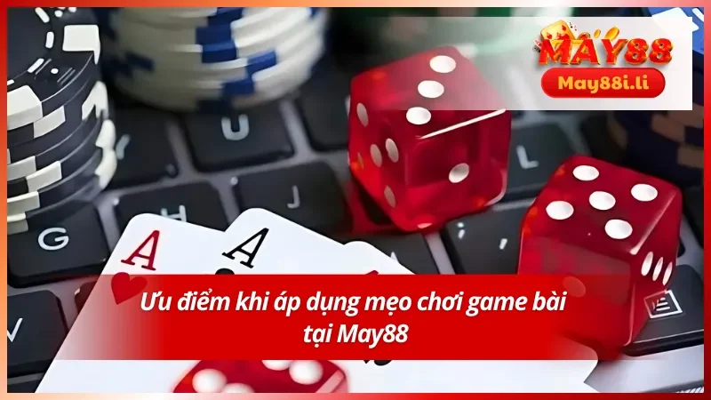 Mẹo Chơi Game Bài May88 Cực Hay Giúp Bạn Dễ Thắng Lớn 4 Ưu điểm khi áp dụng mẹo chơi game bài tại May88