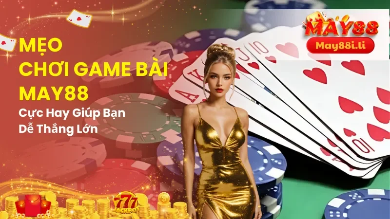 Mẹo Chơi Game Bài May88 Cực Hay Giúp Bạn Dễ Thắng Lớn 9 Mẹo chơi game bài May88