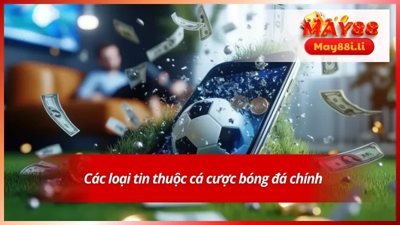 Tin Cá Cược Bóng Đá - Cùng May88 Tổng Hợp Sự Kiện Nổi Bật 3 Phân loại tin bóng đá theo từng mục phổ biến