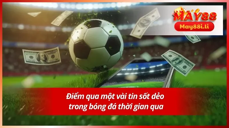 Tin Cá Cược Bóng Đá - Cùng May88 Tổng Hợp Sự Kiện Nổi Bật 5 Một vài tin cá cược bóng đá trong thời gian vừa qua