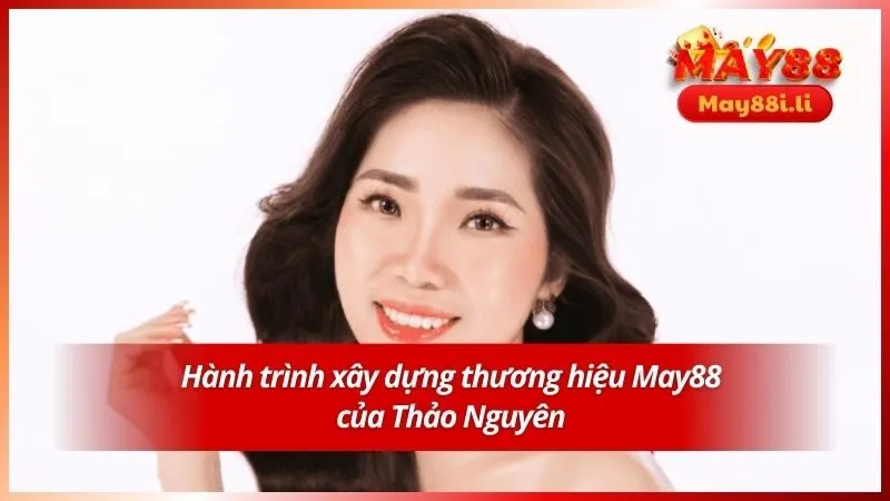 Trần Thảo Nguyên 2 Hành trình xây dựng thương hiệu May88 của Thảo Nguyên